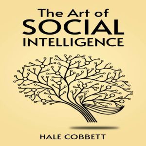 THE ART OF SOCIAL INTELLIGENCE: Mastering the Art of Social Skills for Success in Life and Business (2023 Guide for Beginners)