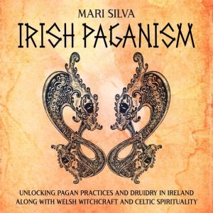 Irish Paganism Unlocking Pagan Pract..., Mari Silva