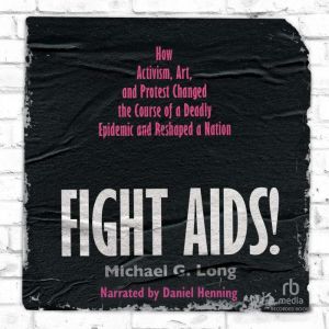 Fight AIDS!: How Activism, Art, and Protest Changed the Course of a Deadly Epidemic and Reshaped a Nation