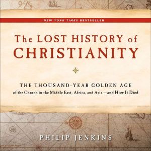 The Lost History of Christianity: The Thousand-Year Golden Age of the Church in the Middle East, Africa, and Asia--and How It