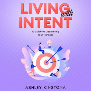 Living with Intent: A Guide to Discovering Your Purpose
