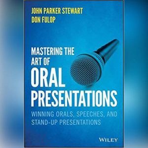 Mastering the Art of Oral Presentations: Winning Orals, Speeches, and Stand-Up Presentations, Dan Fulop