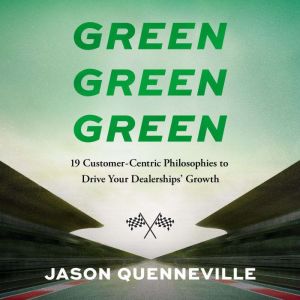 Green Green Green: 19 Customer-Centric Philosophies to Drive Your Dealerships' Growth