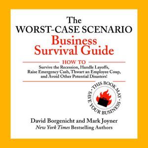 The Worst-Case Scenario Business Survival Guide: How to Survive the Recession, Handle Layoffs,Raise Emergency Cash, Thwart an Employee Coup,and Avoid Other Potential Disasters, David Borgenicht