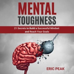 Mental Toughness: 21 Secrets to Build a Successful Mindset and Reach Your Goals