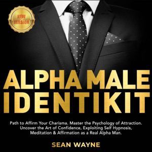 ALPHA MALE IDENTIKIT: Path to Affirm Your Charisma. Master the Psychology of Attraction. Uncover the Art of Confidence, Exploiting Self Hypnosis, Meditation & Affirmation as a Real Alpha Man. NEW VERSION, SEAN WAYNE