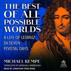 The Best of All Possible Worlds: A Life of Leibniz in Seven Pivotal Days