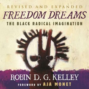 Freedom Dreams (TWENTIETH ANNIVERSARY EDITION): The Black Radical Imagination, Robin D.G. Kelley