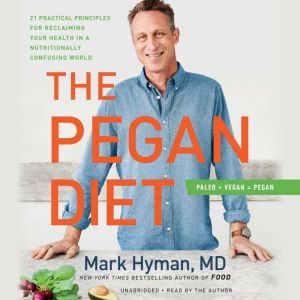 The Pegan Diet 21 Practical Principles for Reclaiming Your Health in a Nutritionally Confusing World, Dr. Mark Hyman