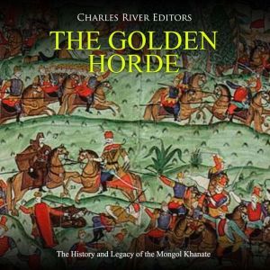 The Golden Horde The History and Leg..., Charles River Editors