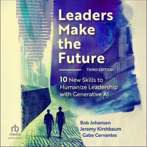 Leaders Make the Future, Third Edition: Ten New Skills to Humanize Leadership with Generative AI