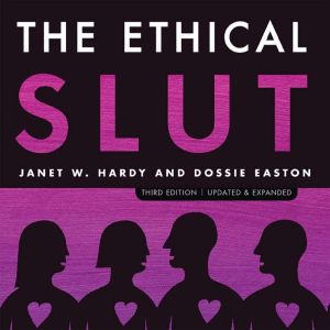 The Ethical Slut, Third Edition: A Practical Guide to Polyamory, Open Relationships, and Other Freedoms in Sex and Love