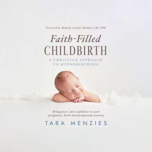 Faith-Filled Childbirth: A Christian Approach to Hypnobirthing