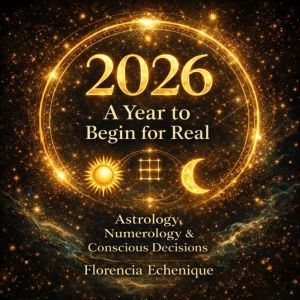 2026: A YEAR TO BEGIN FOR REAL: Astrology, Numerology & Conscious Decisions