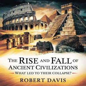 The Rise and Fall of Ancient Civilizations  What Led to Their Collapse?: Uncovering the Secrets of the Egyptians, Romans, Maya