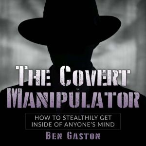 The Covert Manipulator: How To Stealthily Get Inside Of Anyones Mind