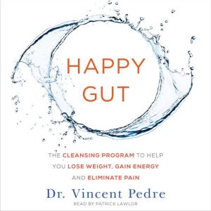 Happy Gut The Cleansing Program to Help You Lose Weight, Gain Energy, and Eliminate Pain, Vincent Pedre