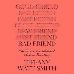 Bad Friend: How Women Revolutionized Modern Friendship