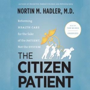 The Citizen Patient Reforming Health Care for the Sake of the Patient, Not the System, Nortin M. Hadler, MD