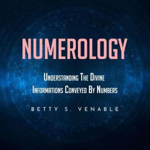 NUMEROLOGY  UNDERSTANDING THE DIVINE..., Betty S. Venable