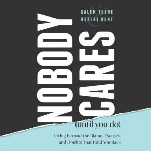 Nobody Cares (Until You Do): Living Beyond The Blame, Excuses and Doubts That Hold You Back