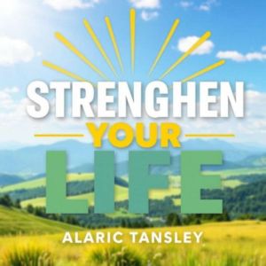 Strengthen Your Life: Secrets to Thriving and Finding Fulfillment: "Unlock your potential with thrilling audio lessons that gu