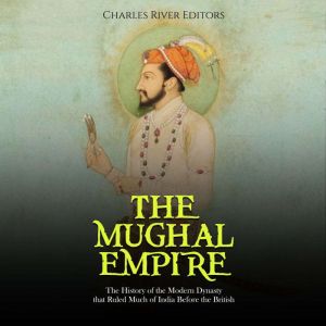 The Mughal Empire The History of the..., Charles River Editors