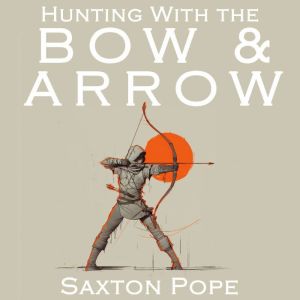 Hunting with the Bow Arrow, Saxton Pope