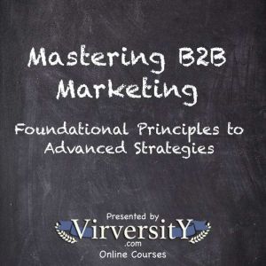Mastering B2B Marketing: Foundational Principles to Advanced Strategies
