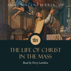 The Life of Christ in the Mass, Saint Vincent Ferrer, O.P.