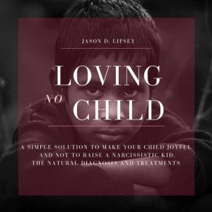 NoLoving Child   A Simple Solution T..., Jason D. Lipsey