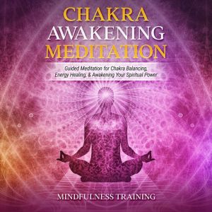 Chakra Awakening Meditation: Guided Meditation for Chakra Balancing, Energy Healing, & Awakening Your Spiritual Power, Mindfulness Training