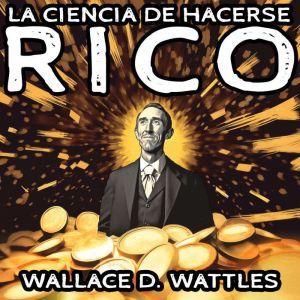 La Ciencia de Hacerse Rico, Wallace D. Wattles