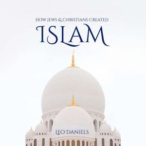 How Jews  Christians Created Islam, Leo Daniels