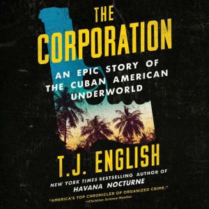 The Corporation: An Epic Story of the Cuban American Underworld, T. J. English