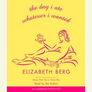 The Day I Ate Whatever I Wanted, Elizabeth Berg