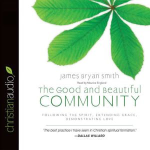 The Good and Beautiful Community: Following the Spirit, Extending Grace, Demonstrating Love, James Bryan Smith