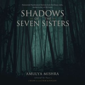 Shadows of the Seven Sisters: Paranormal Psychological Horror Tales from Northeast India