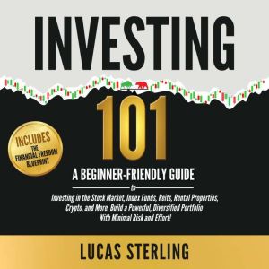 Investing 101: A Beginner-Friendly Guide to Investing in the Stock Market, Index Funds, Reits, Rental Properties, Crypto, and