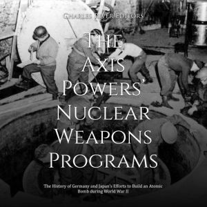 The Axis Powers' Nuclear Weapons Programs: The History of Germany and Japan's Efforts to Build an Atomic Bomb during World War