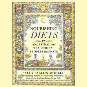Nourishing Diets: How Paleo, Ancestral and Traditional Peoples Really Ate, Sally Fallon Morell