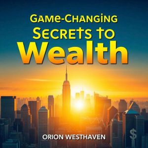 Game-Changing Secrets to Wealth: Your path to financial success: proven strategies for building lasting wealth