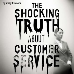 The Shocking Truth about Customer Ser..., Zoey Fraisers