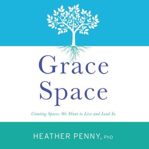 Grace Space: Creating Spaces We Want to Live and Lead In
