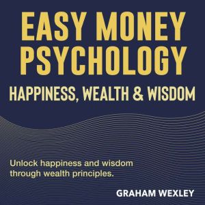 Easy Money Psychology: Happiness, Wealth & Wisdom: Discover Wealth, Wisdom, and Happiness with Powerful Audio Lessons for Life