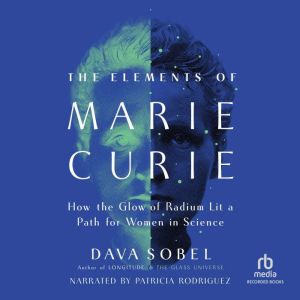 The Elements of Marie Curie: How the Glow of Radium Lit a Path for Women in Science