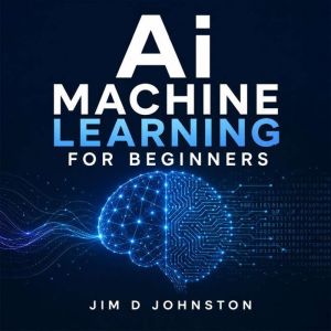 AI and Machine Learning for Beginners..., Jim D Johnston
