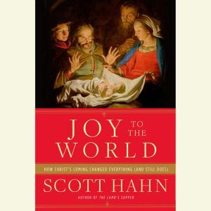 Joy to the World How Christ's Coming Changed Everything (and Still Does), Scott Hahn