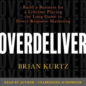 Overdeliver: Build a Business for a Lifetime Playing the Long Game in Direct Response Marketing