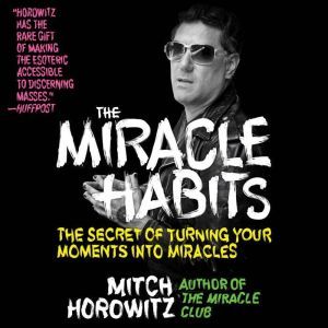 The Miracle Habits The Secret of Turning Your Moments into Miracles, Mitch Horowitz